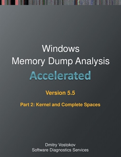 Accelerated Windows Memory Dump Analysis, Fifth Edition, Part 2, Revised, Kernel and Complete Spaces: Training Course Transcript and WinDbg Practice E (Paperback, 5)