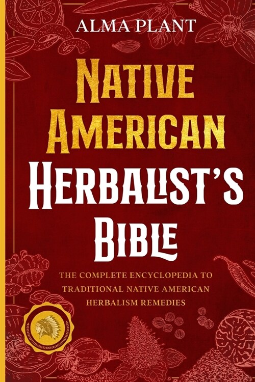 Native American Herbalists Bible: The Complete Encyclopedia to Traditional Native American Herbalism Remedies (Paperback)