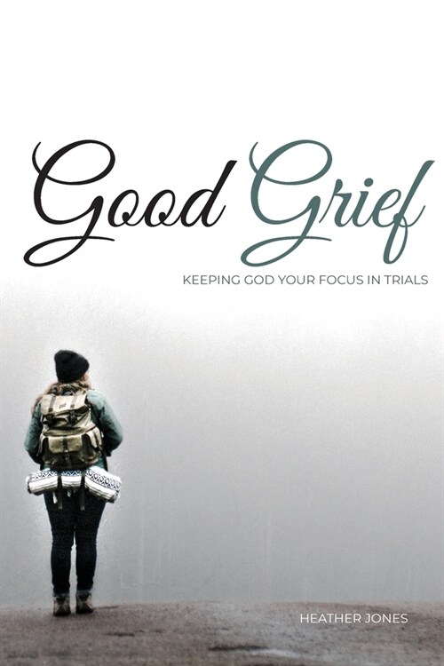 Good Grief: Keeping God Your Focus In Trials (Paperback)