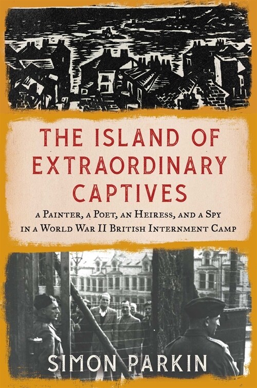 The Island of Extraordinary Captives: A Painter, a Poet, an Heiress, and a Spy in a World War II British Internment Camp (Hardcover)