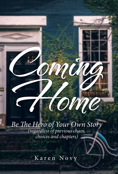 Coming Home: Be the Hero of Your Own Story (Regardless of Previous Chaos, Choices and Chapters) (Hardcover)
