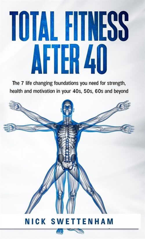 Total Fitness After 40 : The 7 Life Changing Foundations You Need for Strength, Health and Motivation in Your 40s, 50s, 60s and Beyond (Hardcover)