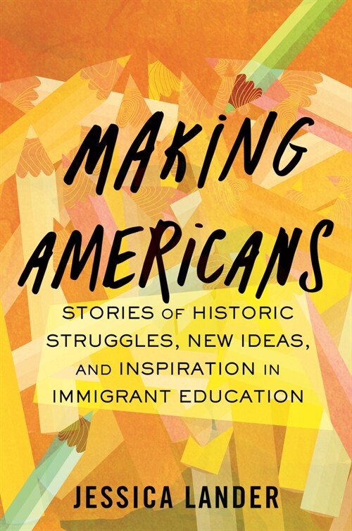 Making Americans: Stories of Historic Struggles, New Ideas, and Inspiration in Immigrant Education (Hardcover)