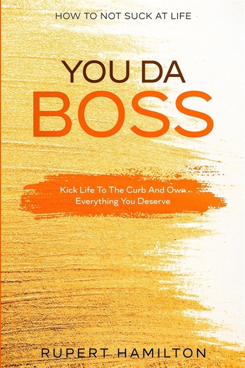 How To Not Suck At Life: You Da Boss!! Kick Life To The Curb And Own Everything You Deserve (Paperback)