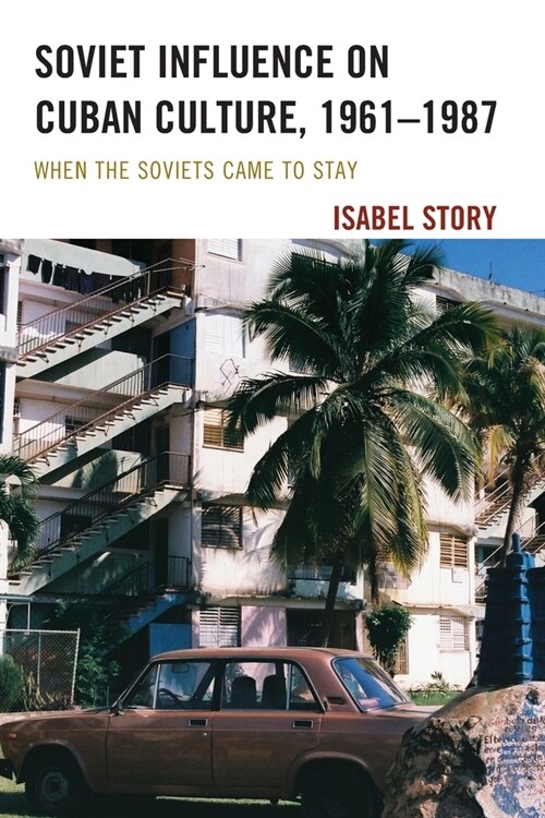 Soviet Influence on Cuban Culture, 1961-1987: When the Soviets Came to Stay (Paperback)