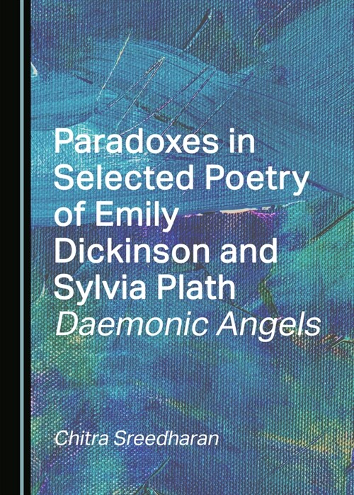 Paradoxes in Selected Poetry of Emily Dickinson and Sylvia Plath: Daemonic Angels (Hardcover)