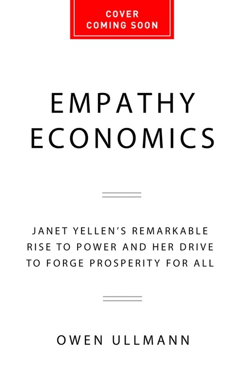 Empathy Economics: Janet Yellens Remarkable Rise to Power and Her Drive to Spread Prosperity to All (Hardcover)