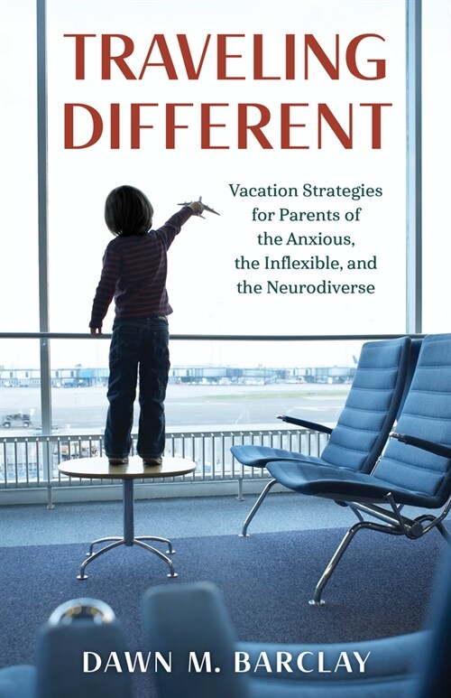 Traveling Different: Vacation Strategies for Parents of the Anxious, the Inflexible, and the Neurodiverse (Hardcover)