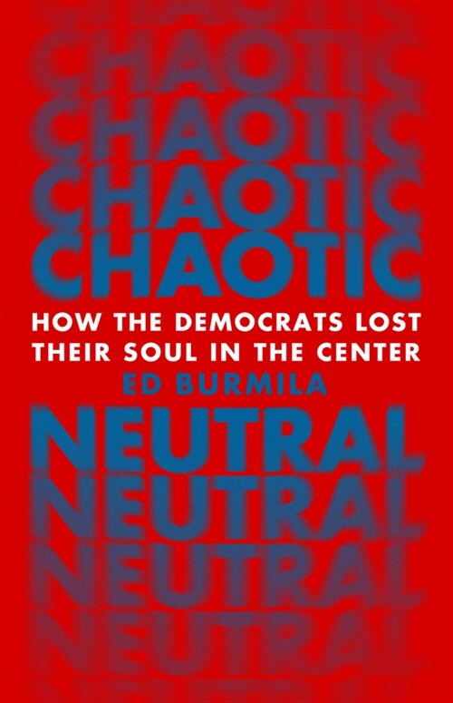 Chaotic Neutral: How the Democrats Lost Their Soul in the Center (Hardcover)