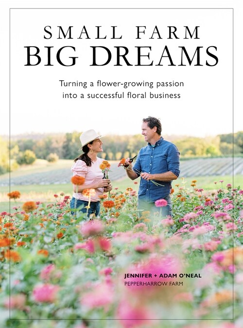 Small Farm, Big Dreams: Turning a Flower-Growing Passion Into a Successful Floral Business (Paperback)