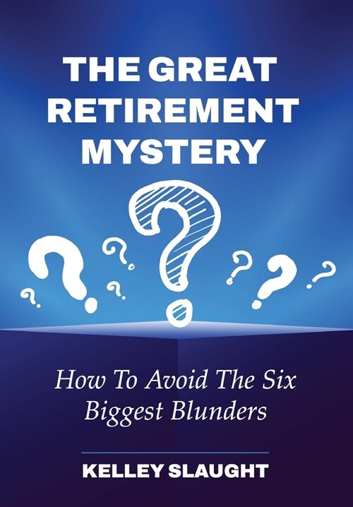 The Great Retirement Mystery: How To Avoid The Six Biggest Blunders (Hardcover)