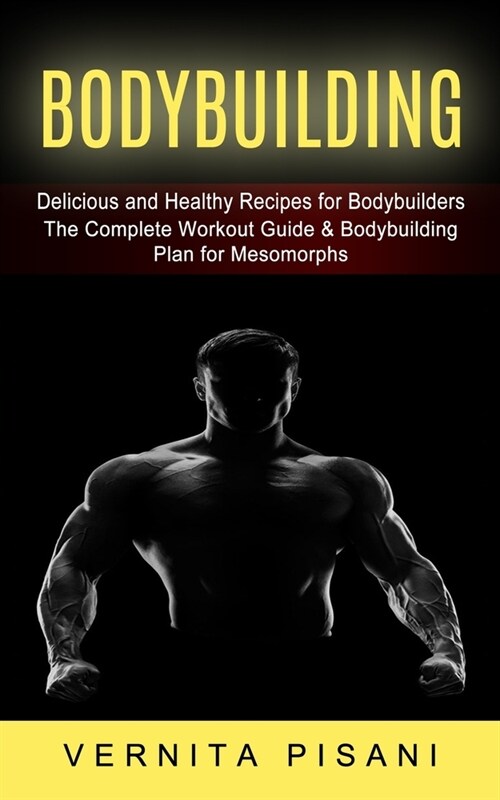 Bodybuilding: Delicious and Healthy Recipes for Bodybuilders (The Complete Workout Guide & Bodybuilding Plan for Mesomorphs) (Paperback)