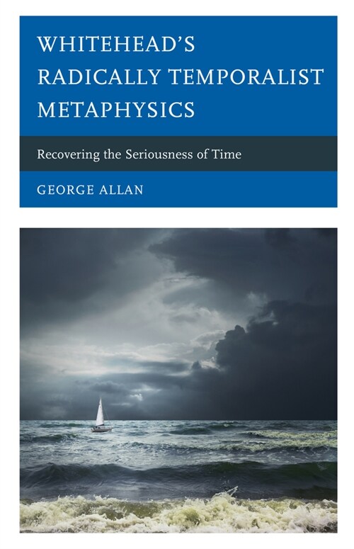 Whiteheads Radically Temporalist Metaphysics: Recovering the Seriousness of Time (Paperback)