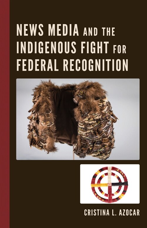 News Media and the Indigenous Fight for Federal Recognition (Hardcover)