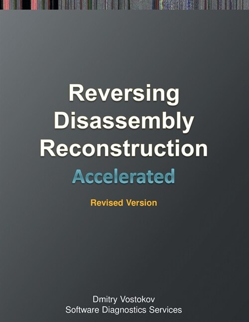 Accelerated Disassembly, Reconstruction and Reversing: Training Course Transcript and WinDbg Practice Exercises with Memory Cell Diagrams, Revised Edi (Paperback, Revised)