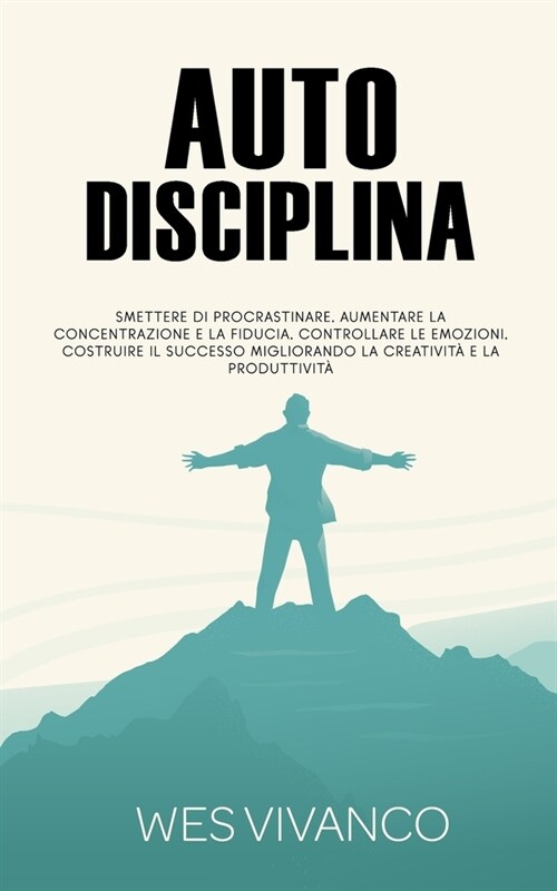 Autodisciplina: Smettere di procrastinare, aumentare la concentrazione e la fiducia, controllare le emozioni, costruire il successo mi (Paperback)