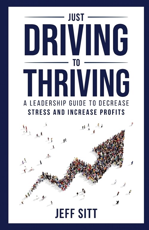 Just Driving to Thriving: A Leadership Guide to Decrease Stress and Increase Profits (Paperback)