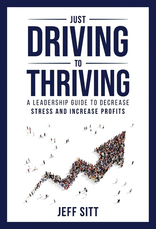 Just Driving to Thriving: A Leadership Guide to Decrease Stress and Increase Profits (Hardcover)