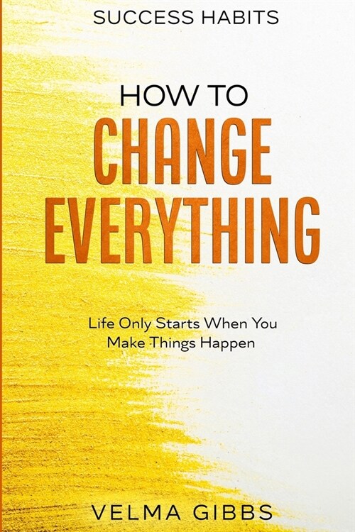 Success Habits: How To Change Everything - Life Only Starts When You Make Things Happen (Paperback)