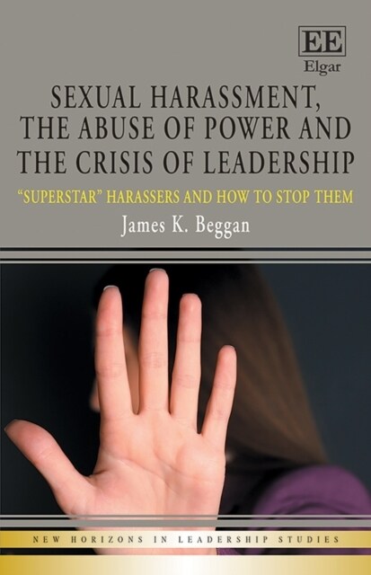 Sexual Harassment, the Abuse of Power and the Crisis of Leadership : Superstar Harassers and how to Stop Them (Paperback)