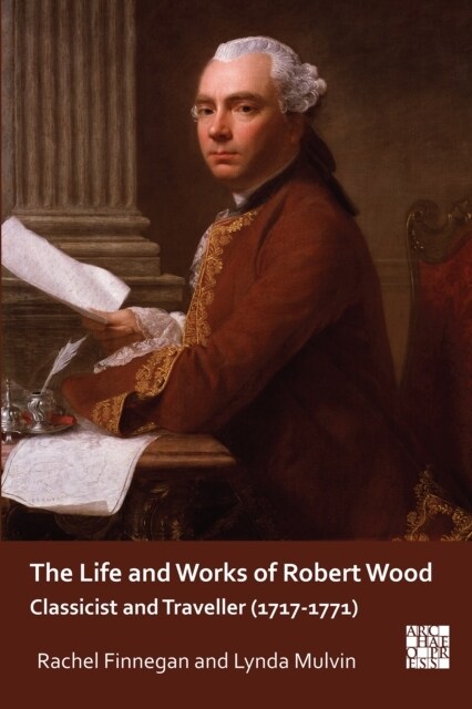 The Life and Works of Robert Wood : Classicist and Traveller (1717-1771) (Paperback)