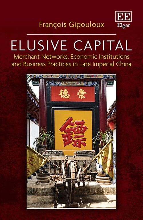 Elusive Capital : Merchant Networks, Economic Institutions and Business Practices in Late Imperial China (Hardcover)