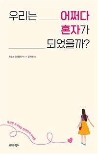 우리는 어쩌다 혼자가 되었을까? :독신을 추구하는 현대인의 속사정 