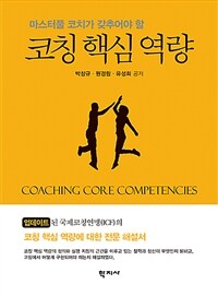 (마스터풀 코치가 갖추어야 할) 코칭 핵심 역량 =업데이트된 국제코칭연맹(ICF)의 코칭 핵심 역량에 대한 전문 해설서 /Coaching core competencies 