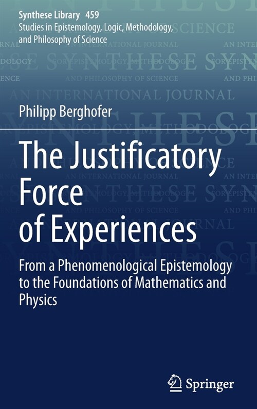 The Justificatory Force of Experiences: From a Phenomenological Epistemology to the Foundations of Mathematics and Physics (Hardcover)