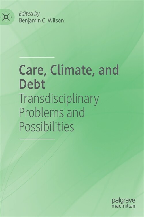 Care, Climate, and Debt: Transdisciplinary Problems and Possibilities (Hardcover, 2022)