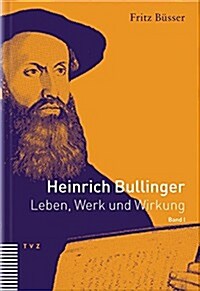 Heinrich Bullinger. Leben, Werk Und Wirkung / Heinrich Bullinger: Leben, Werk Und Wirkung, Band I (Hardcover)