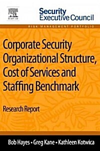 Corporate Security Organizational Structure, Cost of Services and Staffing Benchmark: Research Report (Paperback)