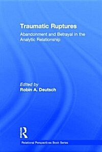 Traumatic Ruptures: Abandonment and Betrayal in the Analytic Relationship (Hardcover)