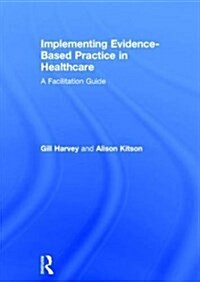 Implementing Evidence-Based Practice in Healthcare : A Facilitation Guide (Hardcover)
