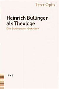 Heinrich Bullinger ALS Theologe: Eine Studie Zu Den Dekaden (Hardcover)