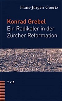 Konrad Grebel: Ein Radikaler in Der Zurcher Reformation (Paperback)