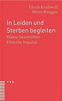 In Leiden Und Sterben Begleiten: Kleine Geschichten. Ethische Impulse (Paperback)