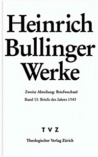 Heinrich Bullinger. Werke: 2. Abteilung: Briefwechsel. Band 13: Briefe Des Jahres 1543 (Hardcover)