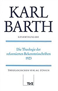Karl Barth Gesamtausgabe: Band 30: Die Theologie Der Reformierten Bekenntnisschriften, 1923 (Hardcover)
