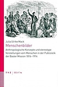 Menschenbilder: Anthropologische Konzepte Und Stereotype Vorstellungen Vom Menschen in Der Publizistik Der Basler Mission 1816-1914 (Paperback)