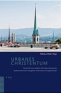 Urbanes Christentum: Festschrift Zum Jubilaum 100 Jahre Verband Der Stadtzurcherischen Evangelisch-Reformierten Kirchgemeinden (Paperback)