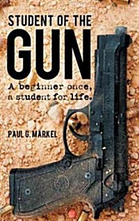 Student of the Gun: A Beginner Once, a Student for Life. (Paperback)