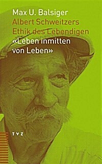 Albert Schweitzers Ethik Des Lebendigen: Leben Inmitten Von Leben: Leben Inmitten Von Leben (Paperback)