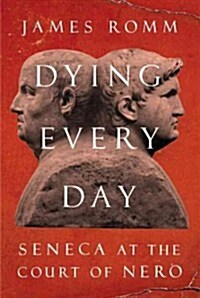 Dying Every Day: Seneca at the Court of Nero (Hardcover, Deckle Edge)