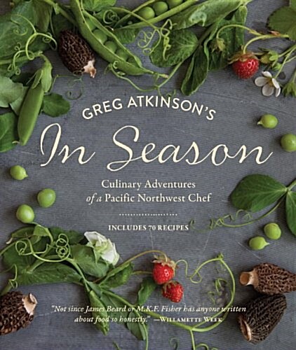 Greg Atkinsons in Season: Culinary Adventures of a Pacific Northwest Chef (Paperback)