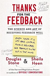 Thanks for the Feedback: The Science and Art of Receiving Feedback Well (Even When It Is Off Base, Unfair, Poorly Delivered, And, Frankly, You (Hardcover)