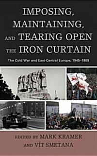 Imposing, Maintaining, and Tearing Open the Iron Curtain: The Cold War and East-Central Europe, 1945-1989 (Hardcover)