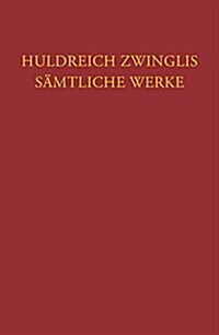 Huldreich Zwinglis Samtliche Werke. Autorisierte Historisch-Kritische Gesamtausgabe: Band 6/5: Werke Von Sommer Bis Herbst 1531. Nachtrage Zu Den Werk (Hardcover)