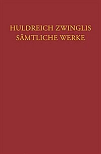 Huldreich Zwinglis Samtliche Werke. Autorisierte Historisch-Kritische Gesamtausgabe: Band 1: Werke 1510 - Januar 1523 (Hardcover)