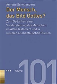 Der Mensch, Das Bild Gottes?: Zum Gedanken Einer Sonderstellung Des Menschen Im Alten Testament Und in Weiteren Altorientalischen Quellen (Hardcover)